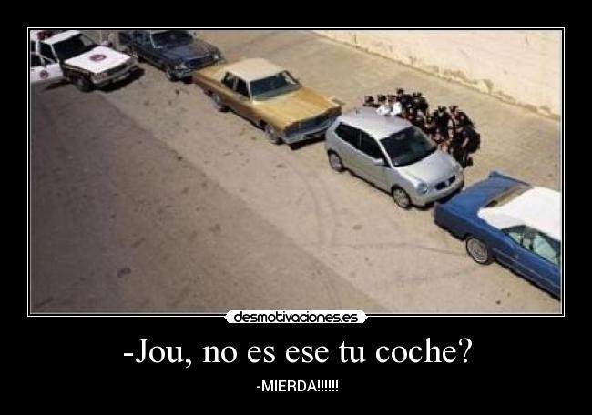-Jou, no es ese tu coche? - -MIERDA!!!!!!
