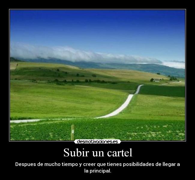 Subir un cartel - Despues de mucho tiempo y creer que tienes posibilidades de llegar a la principal.