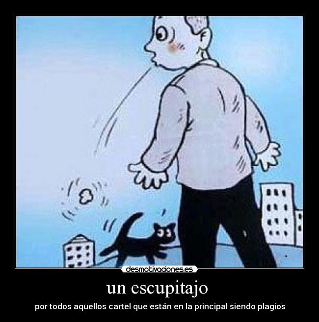 un escupitajo - por todos aquellos cartel que están en la principal siendo plagios