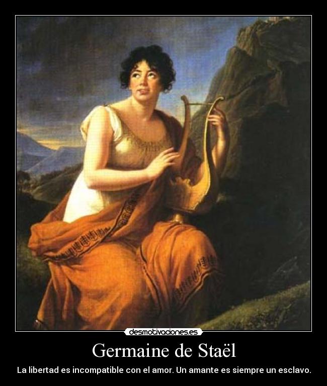 Germaine de Staël - La libertad es incompatible con el amor. Un amante es siempre un esclavo.