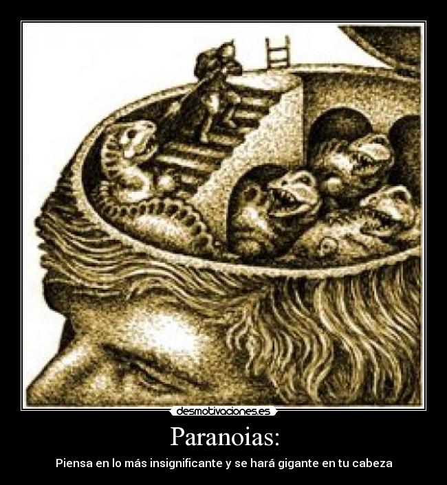 Paranoias: - Piensa en lo más insignificante y se hará gigante en tu cabeza