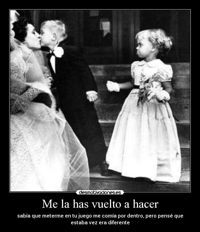 Me la has vuelto a hacer - sabía que meterme en tu juego me comía por dentro, pero pensé que
estaba vez era diferente