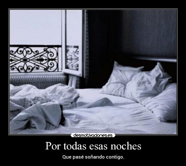 Por todas esas noches - Que pasé soñando contigo.