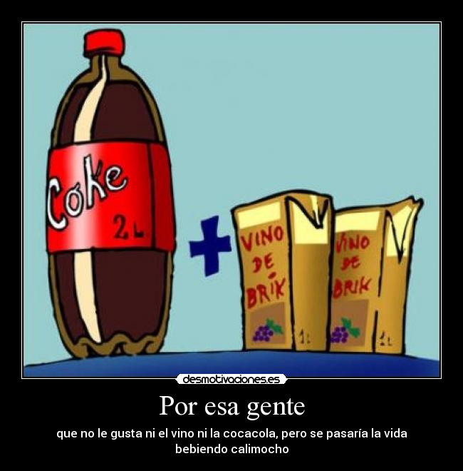 Por esa gente - que no le gusta ni el vino ni la cocacola, pero se pasaría la vida bebiendo calimocho