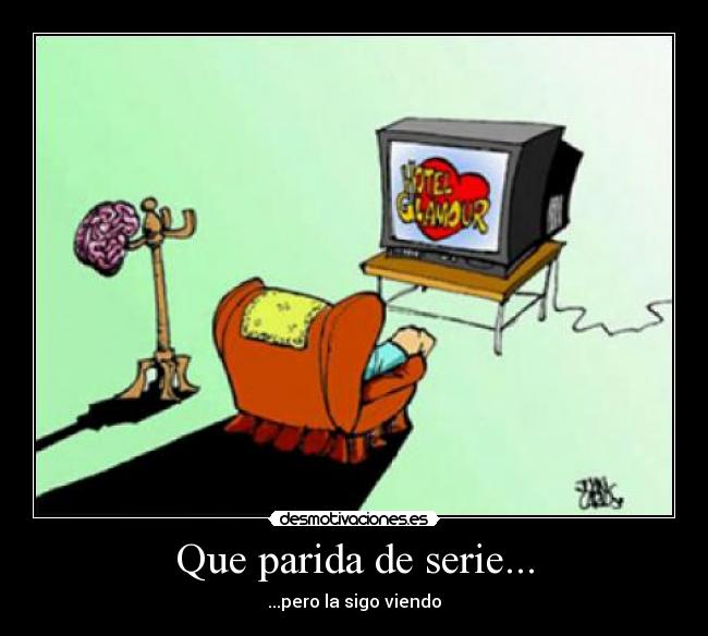 Que parida de serie... - ...pero la sigo viendo