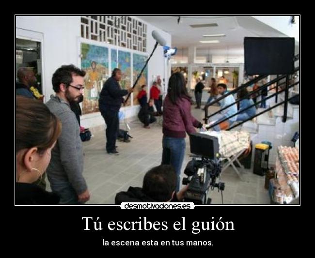 Tú escribes el guión - la escena esta en tus manos.