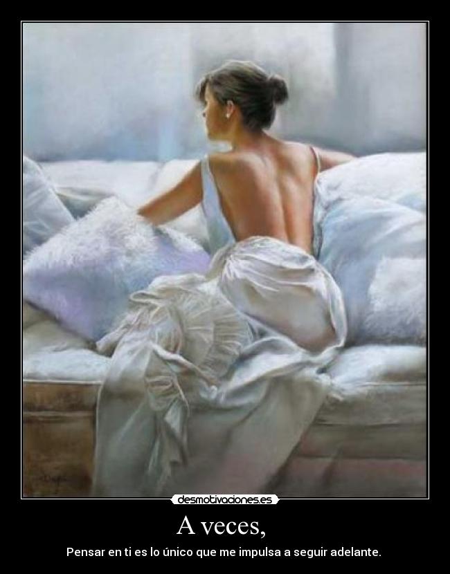 A veces,  - Pensar en ti es lo único que me impulsa a seguir adelante. 
