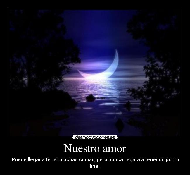 Nuestro amor - Puede llegar a tener muchas comas, pero nunca llegara a tener un punto final.
