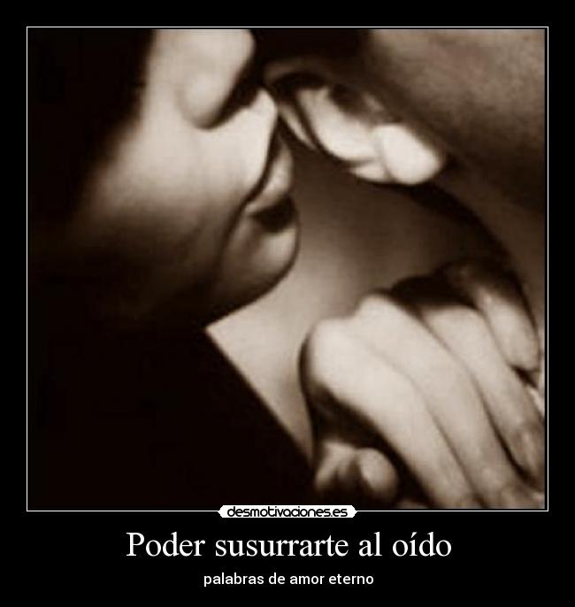 Poder susurrarte al oído - palabras de amor eterno