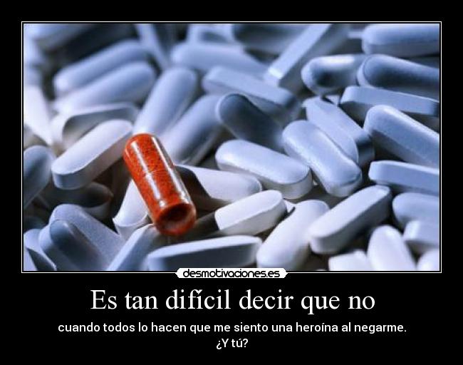 Es tan difícil decir que no - cuando todos lo hacen que me siento una heroína al negarme.
¿Y tú?