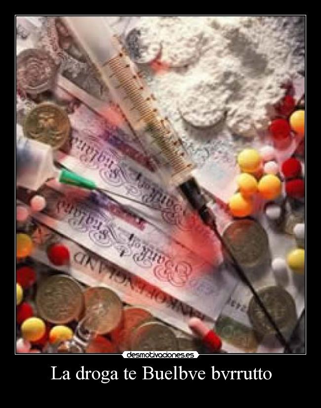 La droga te Buelbve bvrrutto -