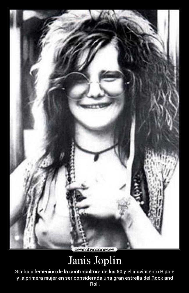 Janis Joplin - Símbolo femenino de la contracultura de los 60 y el movimiento Hippie
y la primera mujer en ser considerada una gran estrella del Rock and
Roll.