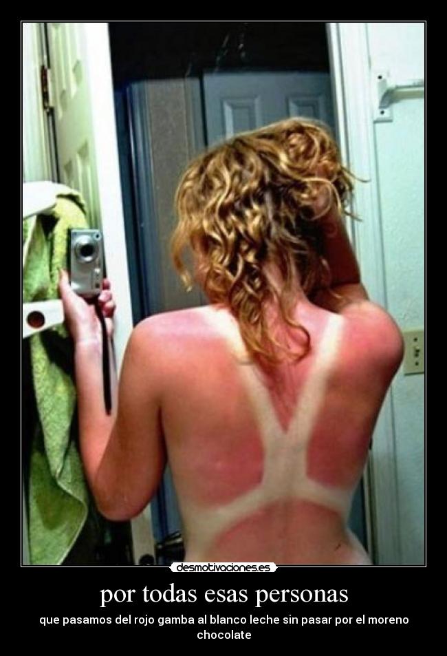 por todas esas personas - que pasamos del rojo gamba al blanco leche sin pasar por el moreno chocolate