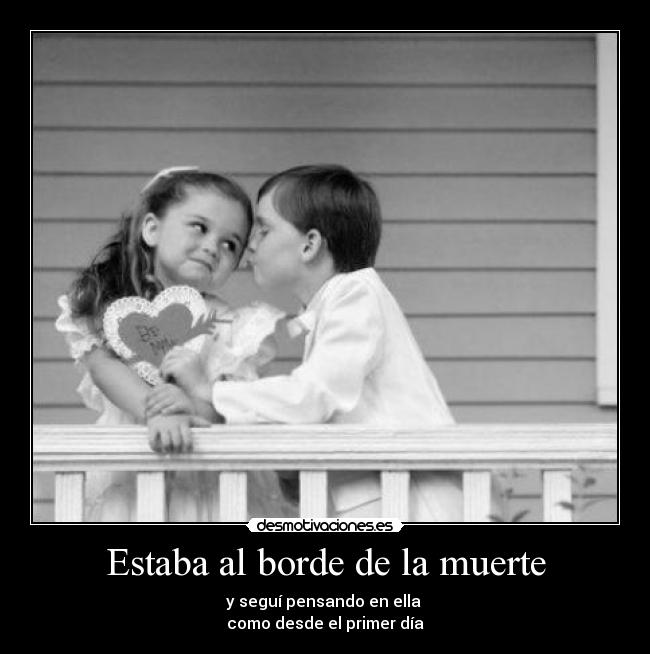 Estaba al borde de la muerte - y seguí pensando en ella
como desde el primer día