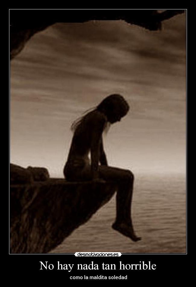 No hay nada tan horrible - como la maldita soledad
