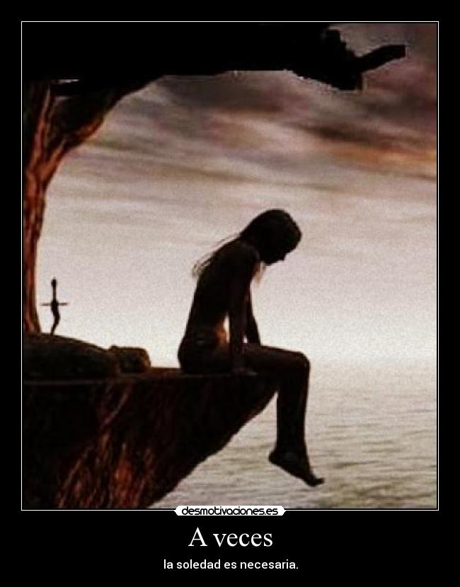 A veces - la soledad es necesaria.