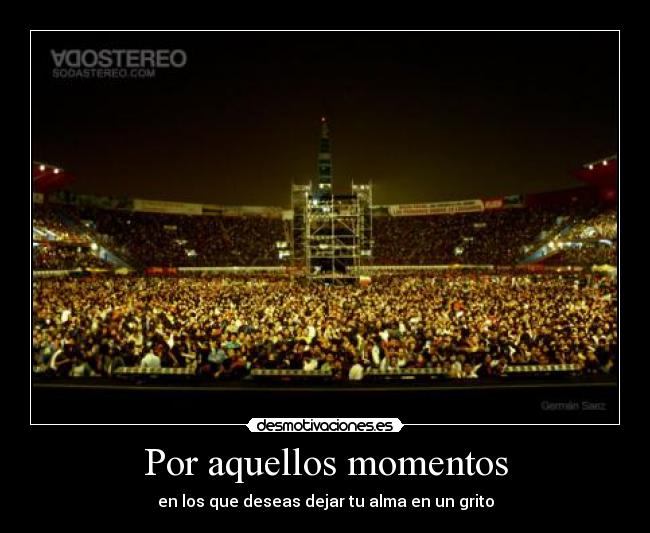 Por aquellos momentos - en los que deseas dejar tu alma en un grito