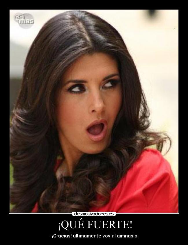 ¡QUÉ FUERTE! - -¡Gracias! ultimamente voy al gimnasio.
