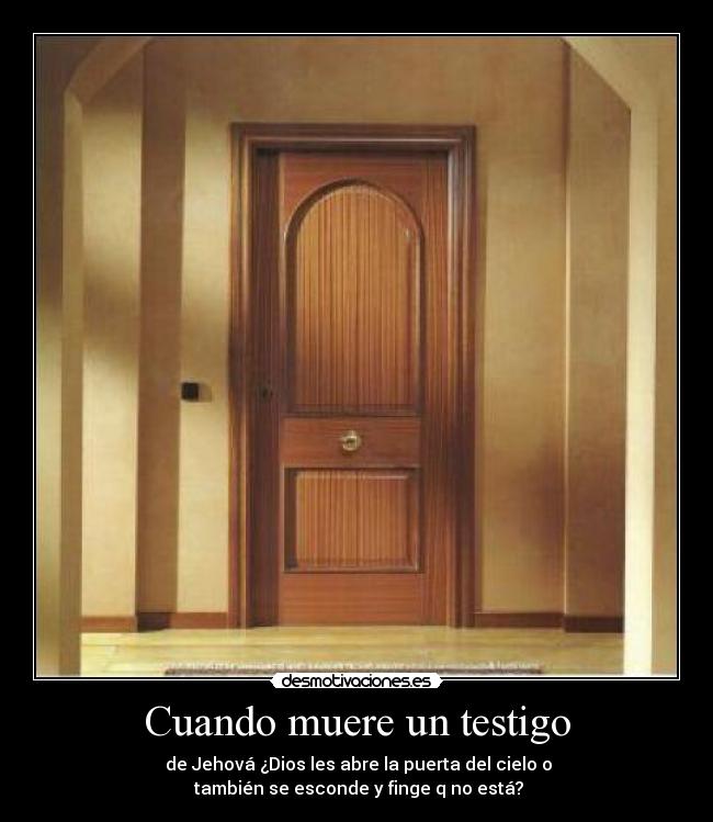 Cuando muere un testigo -  de Jehová ¿Dios les abre la puerta del cielo o
 también se esconde y finge q no está?