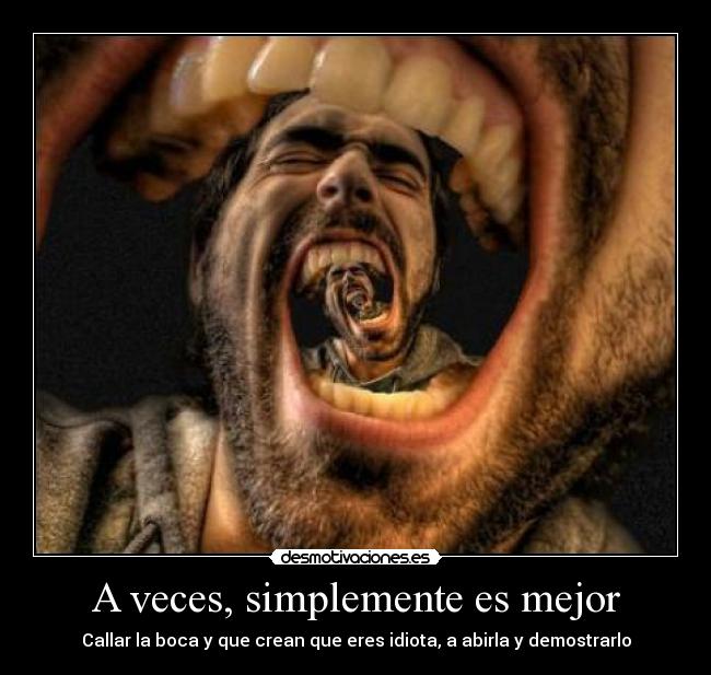 A veces, simplemente es mejor - Callar la boca y que crean que eres idiota, a abirla y demostrarlo