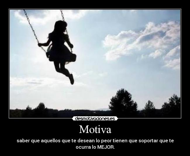 Motiva - saber que aquellos que te desean lo peor tienen que soportar que te ocurra lo MEJOR.