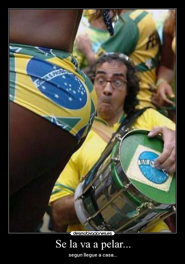 Se la va a pelar... - segun llegue a casa...