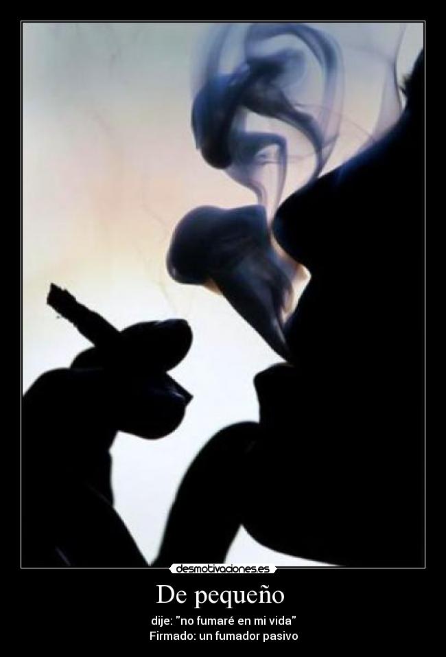 De pequeño - dije: no fumaré en mi vida
Firmado: un fumador pasivo