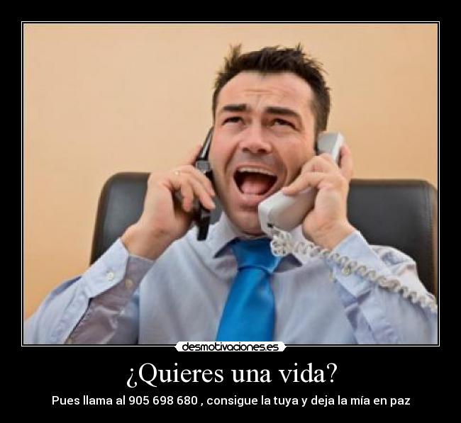 ¿Quieres una vida? - Pues llama al 905 698 680 , consigue la tuya y deja la mía en paz