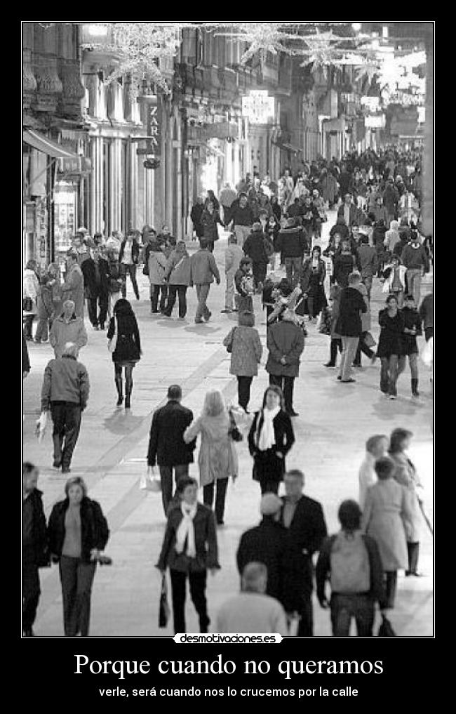 Porque cuando no queramos - verle, será cuando nos lo crucemos por la calle