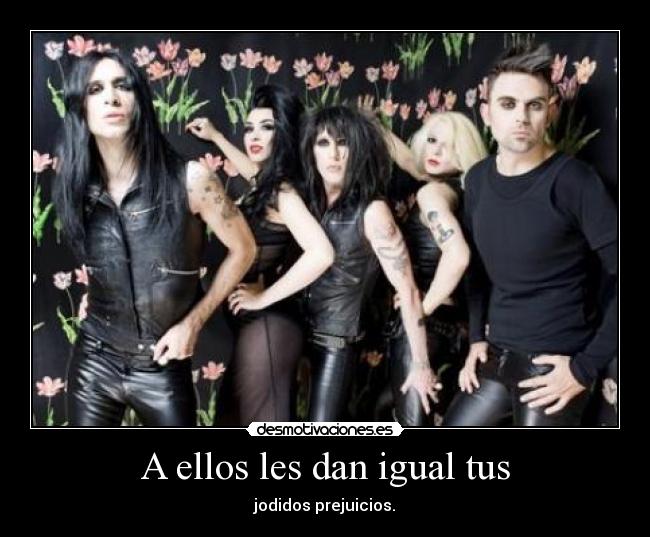 A ellos les dan igual tus - jodidos prejuicios.