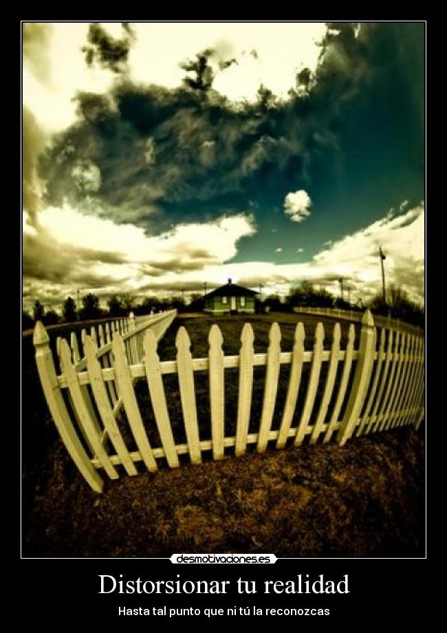 Distorsionar tu realidad - Hasta tal punto que ni tú la reconozcas