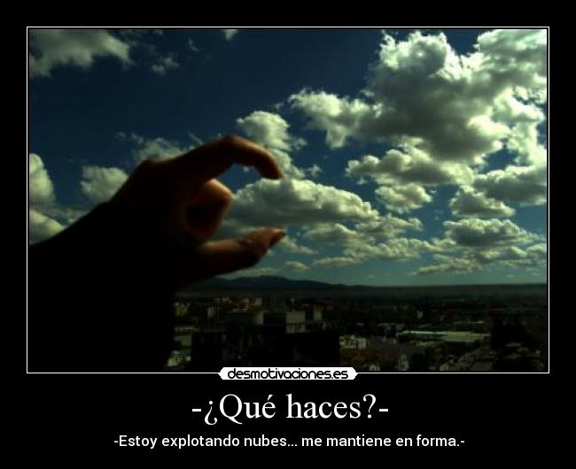 -¿Qué haces?- - -Estoy explotando nubes... me mantiene en forma.-