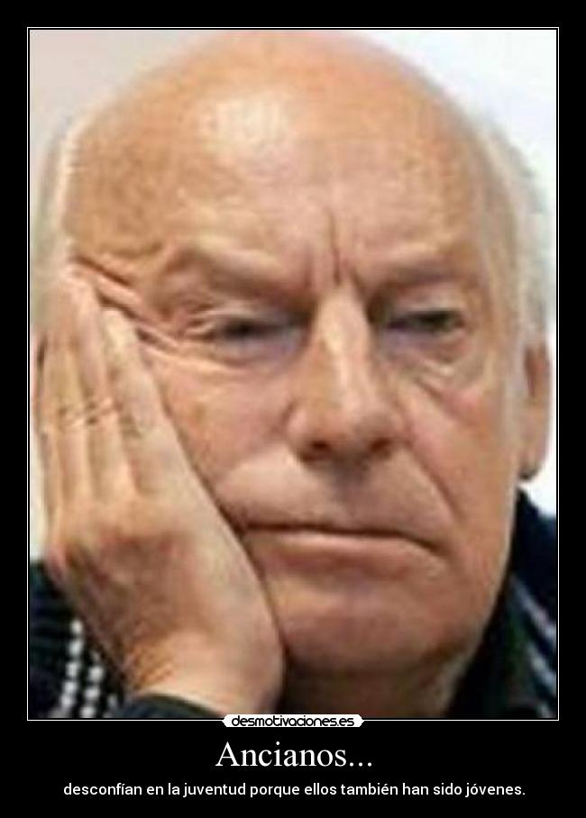 Ancianos... - desconfían en la juventud porque ellos también han sido jóvenes.