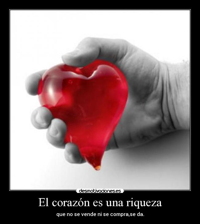 El corazón es una riqueza - que no se vende ni se compra,se da.