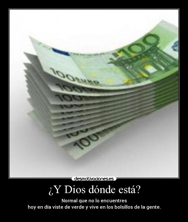 ¿Y Dios dónde está? - Normal que no lo encuentres
hoy en día viste de verde y vive en los bolsillos de la gente.
