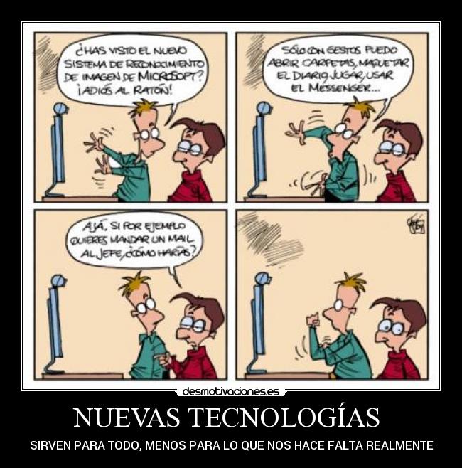 NUEVAS TECNOLOGÍAS  - SIRVEN PARA TODO, MENOS PARA LO QUE NOS HACE FALTA REALMENTE
