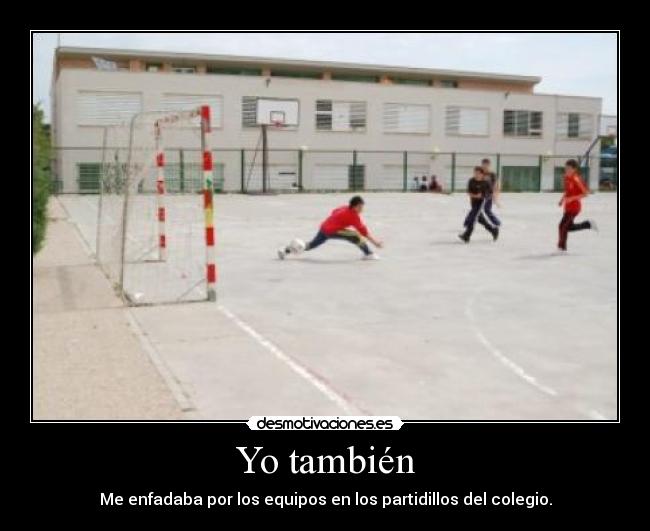 Yo también - Me enfadaba por los equipos en los partidillos del colegio.