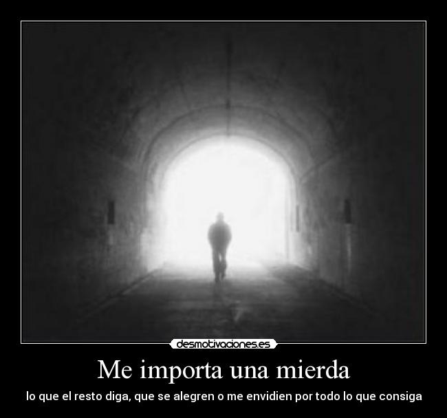 Me importa una mierda - lo que el resto diga, que se alegren o me envidien por todo lo que consiga