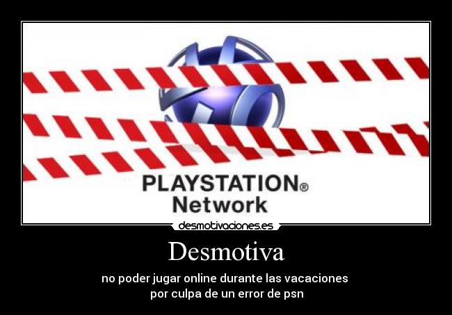 Desmotiva - no poder jugar online durante las vacaciones
por culpa de un error de psn