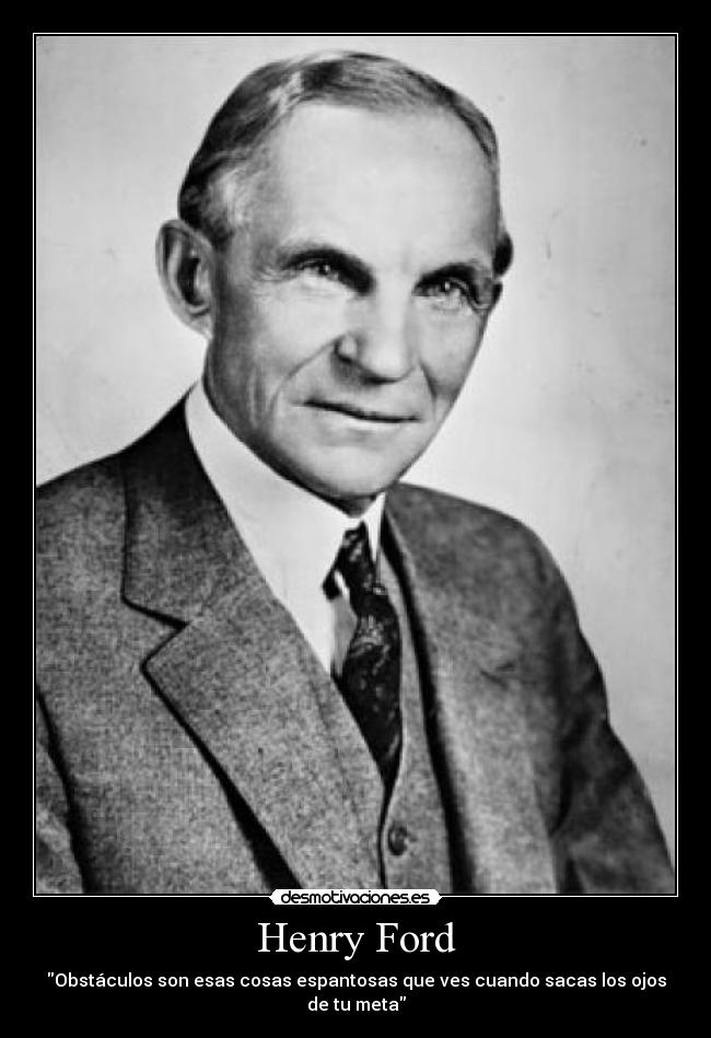Henry Ford - Obstáculos son esas cosas espantosas que ves cuando sacas los ojos de tu meta