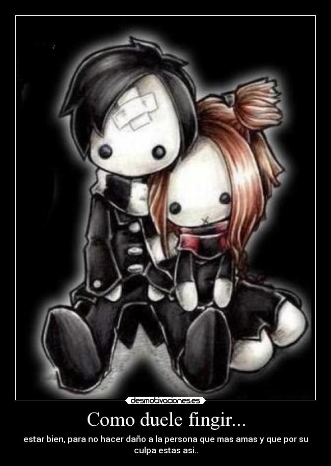 Como duele fingir... - estar bien, para no hacer daño a la persona que mas amas y que por su
culpa estas asi..