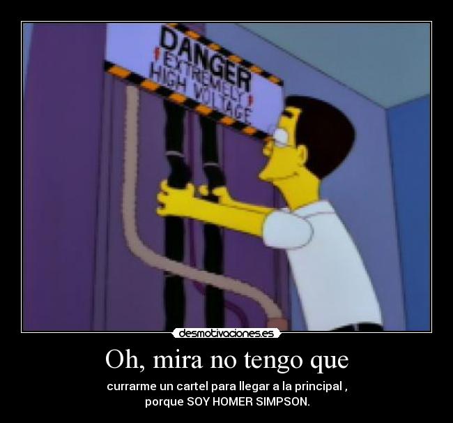 Oh, mira no tengo que - currarme un cartel para llegar a la principal ,
porque SOY HOMER SIMPSON.