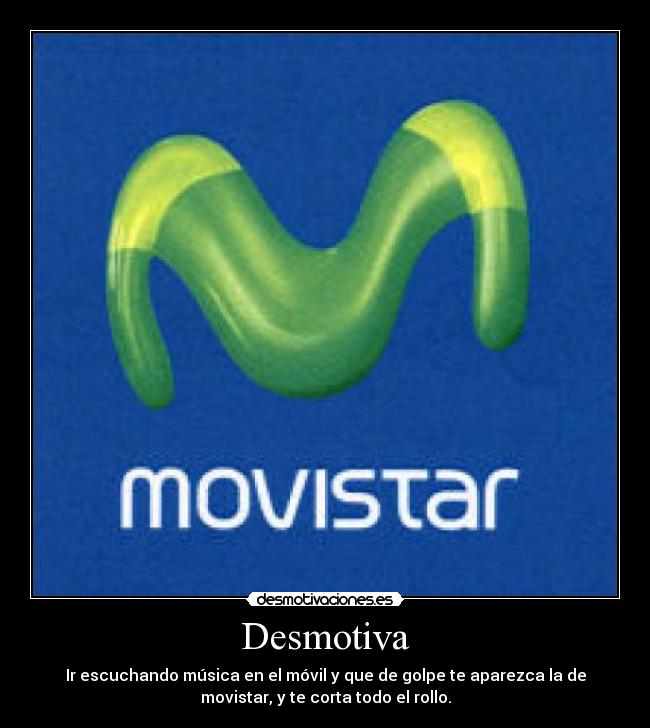 Desmotiva - Ir escuchando música en el móvil y que de golpe te aparezca la de
movistar, y te corta todo el rollo.