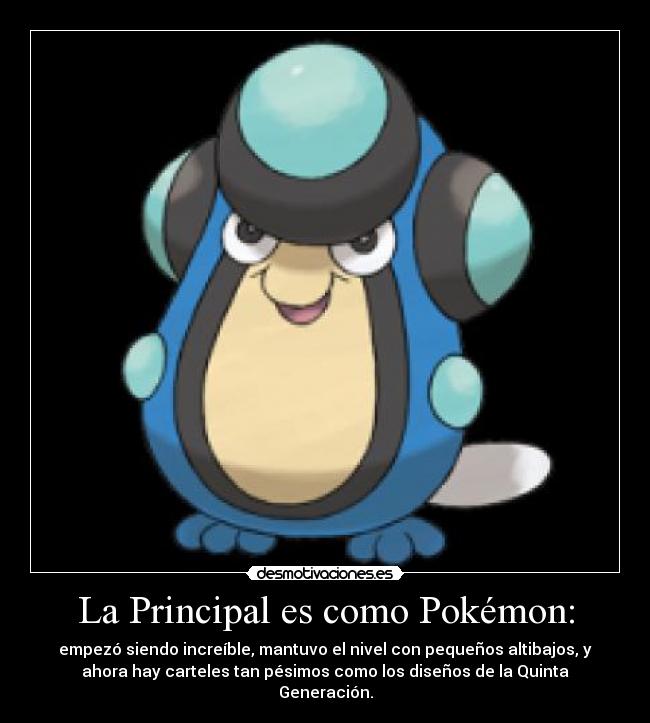 La Principal es como Pokémon: - empezó siendo increíble, mantuvo el nivel con pequeños altibajos, y
ahora hay carteles tan pésimos como los diseños de la Quinta
Generación.