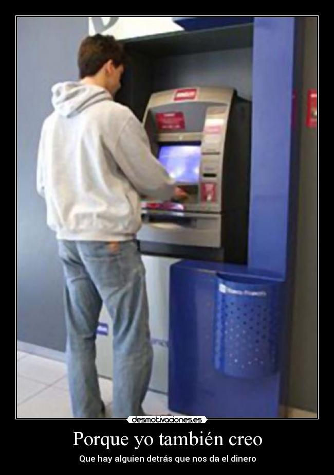 Porque yo también creo - Que hay alguien detrás que nos da el dinero