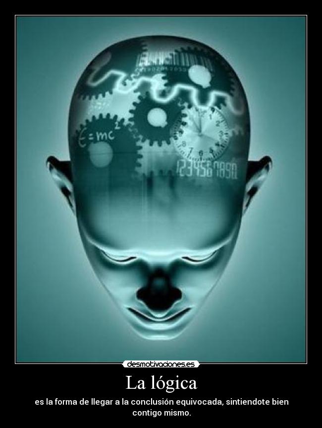 La lógica - es la forma de llegar a la conclusión equivocada, sintiendote bien contigo mismo.