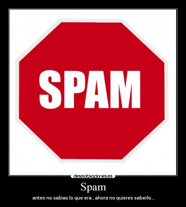 Spam - antes no sabias lo que era , ahora no quieres saberlo...