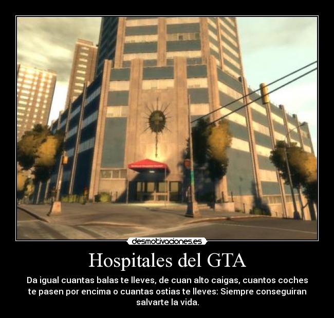 Hospitales del GTA - Da igual cuantas balas te lleves, de cuan alto caigas, cuantos coches
te pasen por encima o cuantas ostias te lleves: Siempre conseguiran
salvarte la vida.