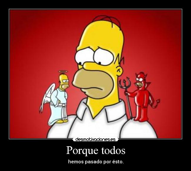 Porque todos - hemos pasado por ésto.