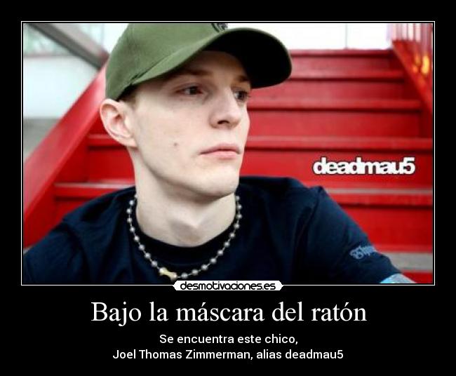 Bajo la máscara del ratón - Se encuentra este chico,
Joel Thomas Zimmerman, alias deadmau5